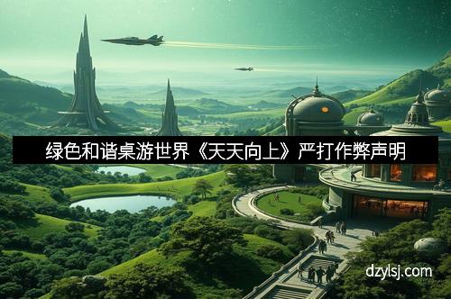 绿色和谐桌游世界《天天向上》严打作弊声明