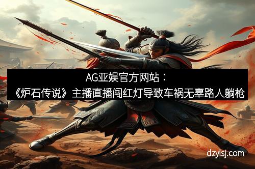 AG亚娱官方网站：《炉石传说》主播直播闯红灯导致车祸无辜路人躺枪